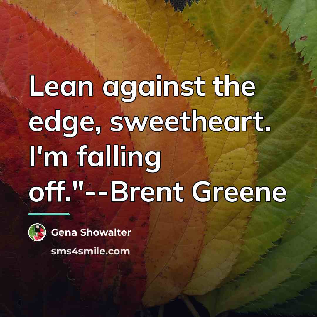 “Lean against the edge, sweetheart. I'm falling off."--Brent Greene…” quote by Gena Showalter