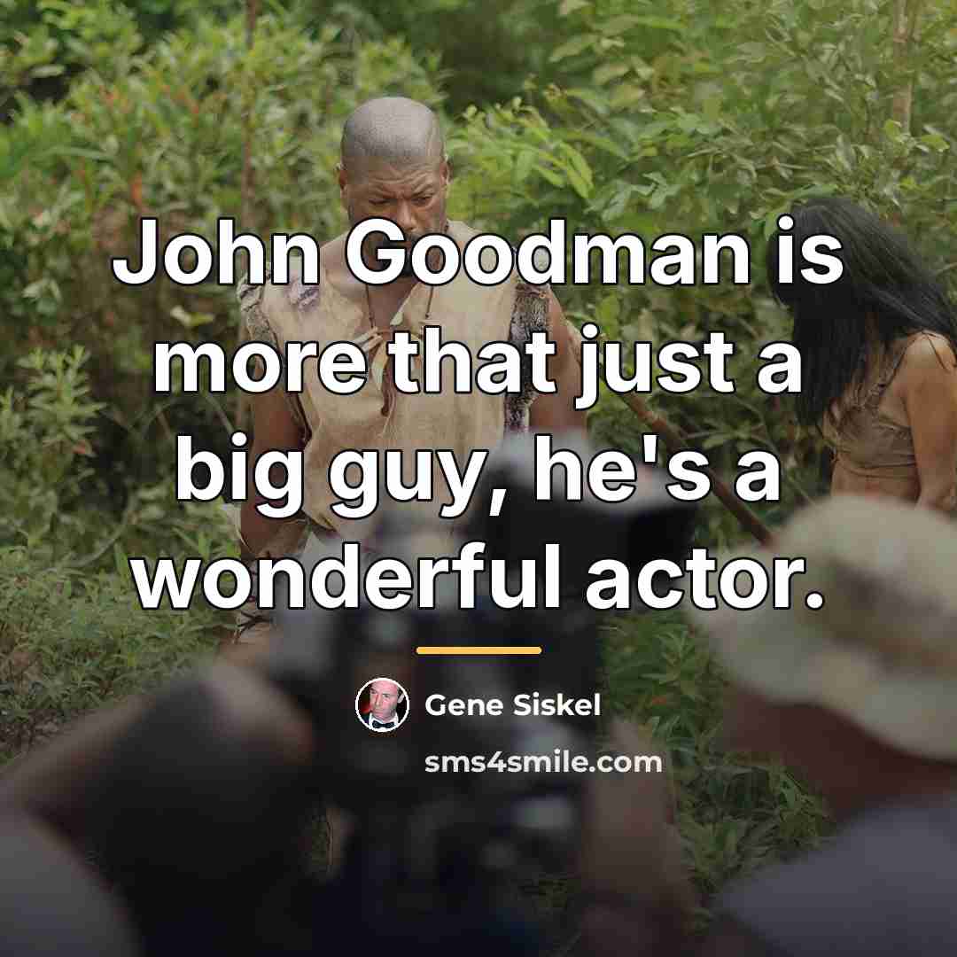 “John Goodman is more that just a big guy, he's…” quote by Gene Siskel
