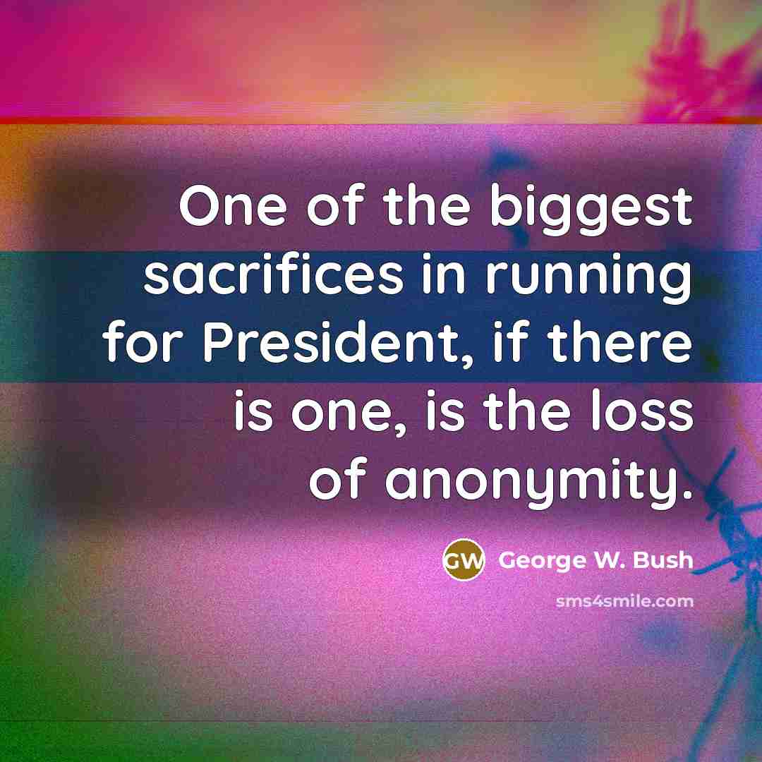 “One of the biggest sacrifices in running for President, if…” quote by George W. Bush