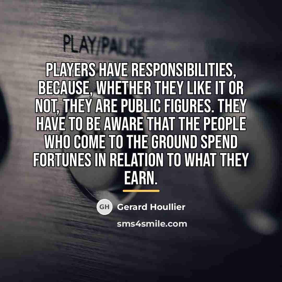 “Players have responsibilities, because, whether they like it or not,…” quote by Gerard Houllier