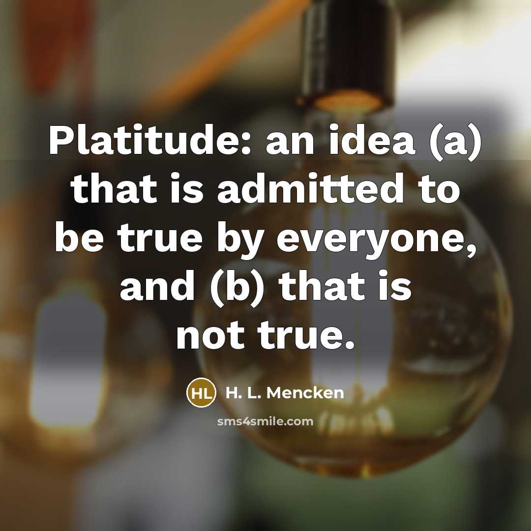 “Platitude: an idea (a) that is admitted to be true…” quote by H. L. Mencken