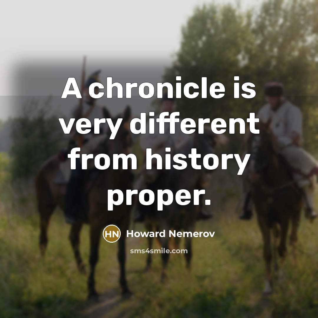 “A chronicle is very different from history proper.” quote by Howard Nemerov