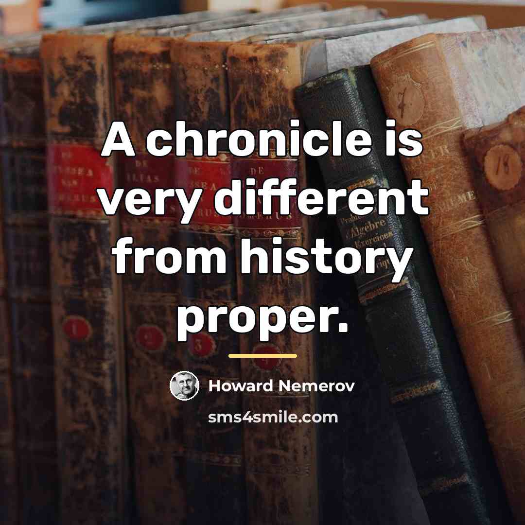 “A chronicle is very different from history proper.…” quote by Howard Nemerov