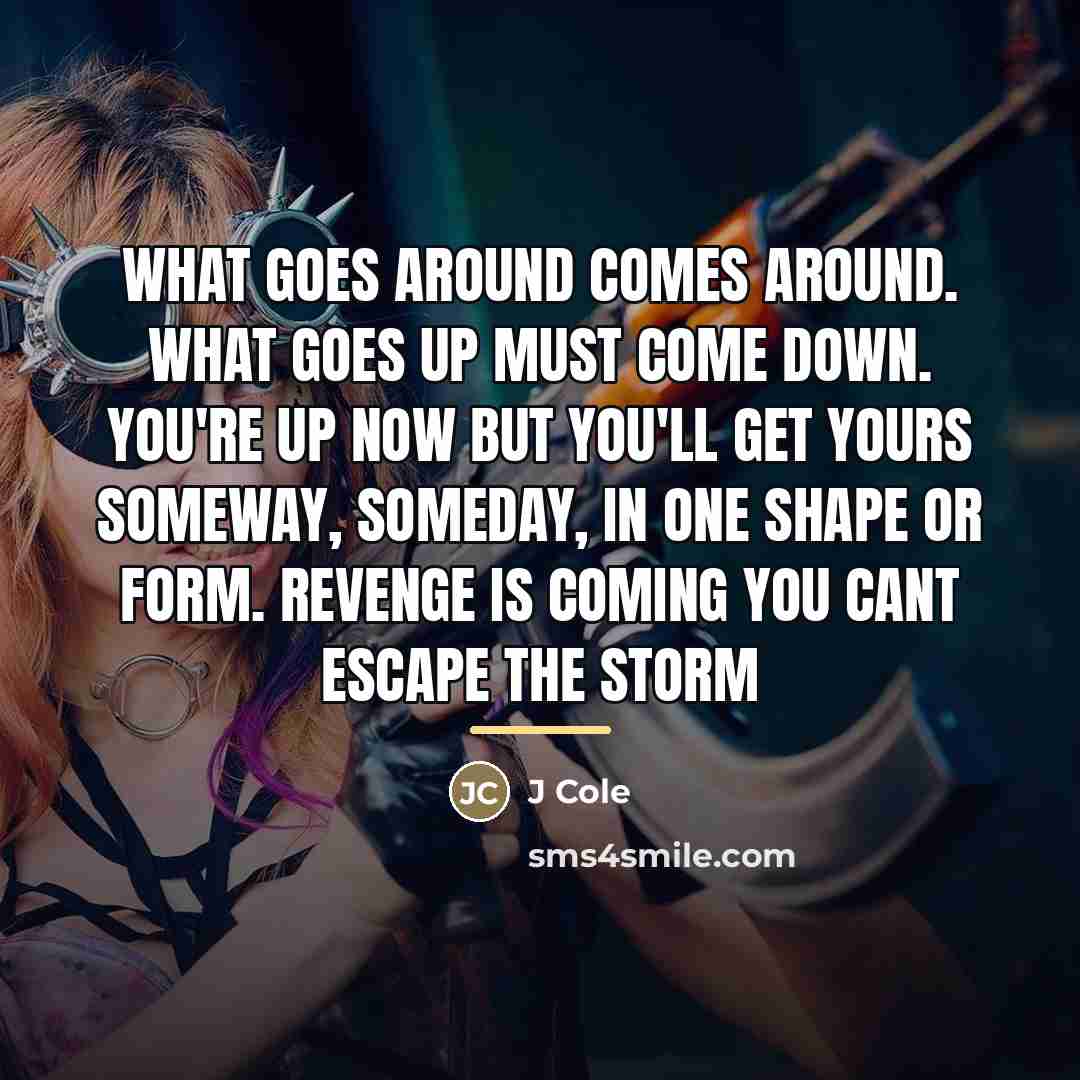 “What goes around comes around. What goes up must come…” quote by J Cole