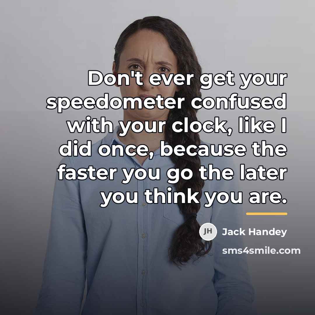 “Don't ever get your speedometer confused with your clock, like…” quote by Jack Handey