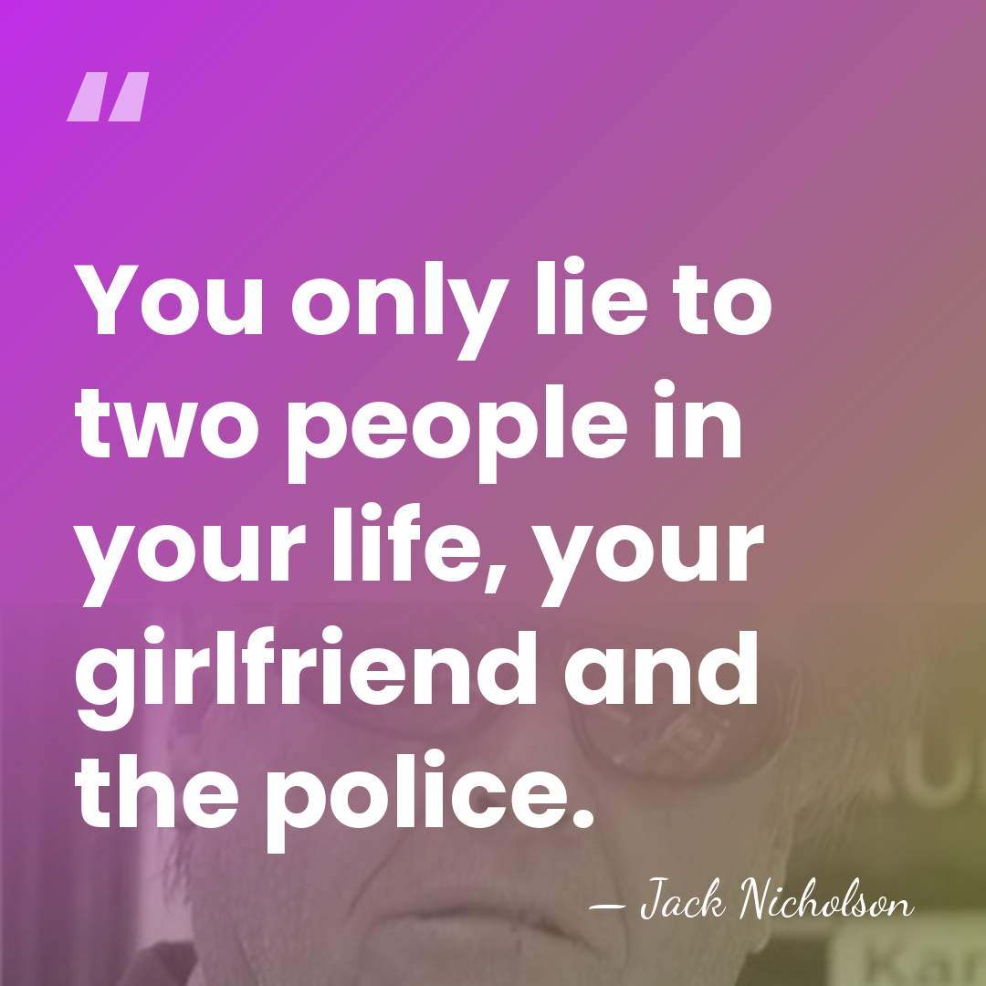 You only lie to two people in your life, your girlfriend and&hellip; - Jack Nicholson