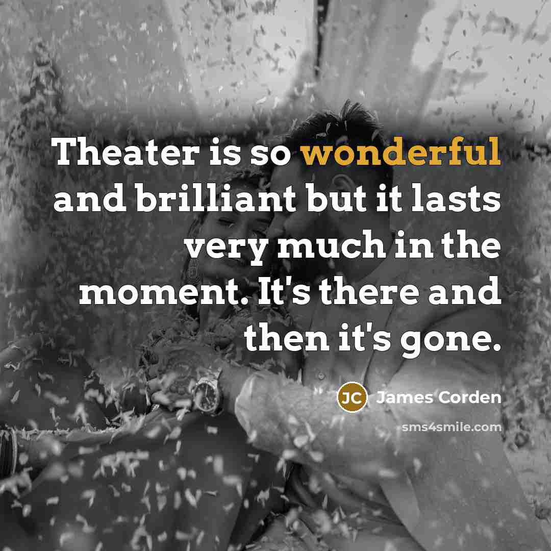“Theater is so wonderful and brilliant but it lasts very…” quote by James Corden