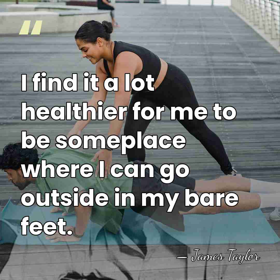 I find it a lot healthier for me to be someplace where&hellip; - James Taylor