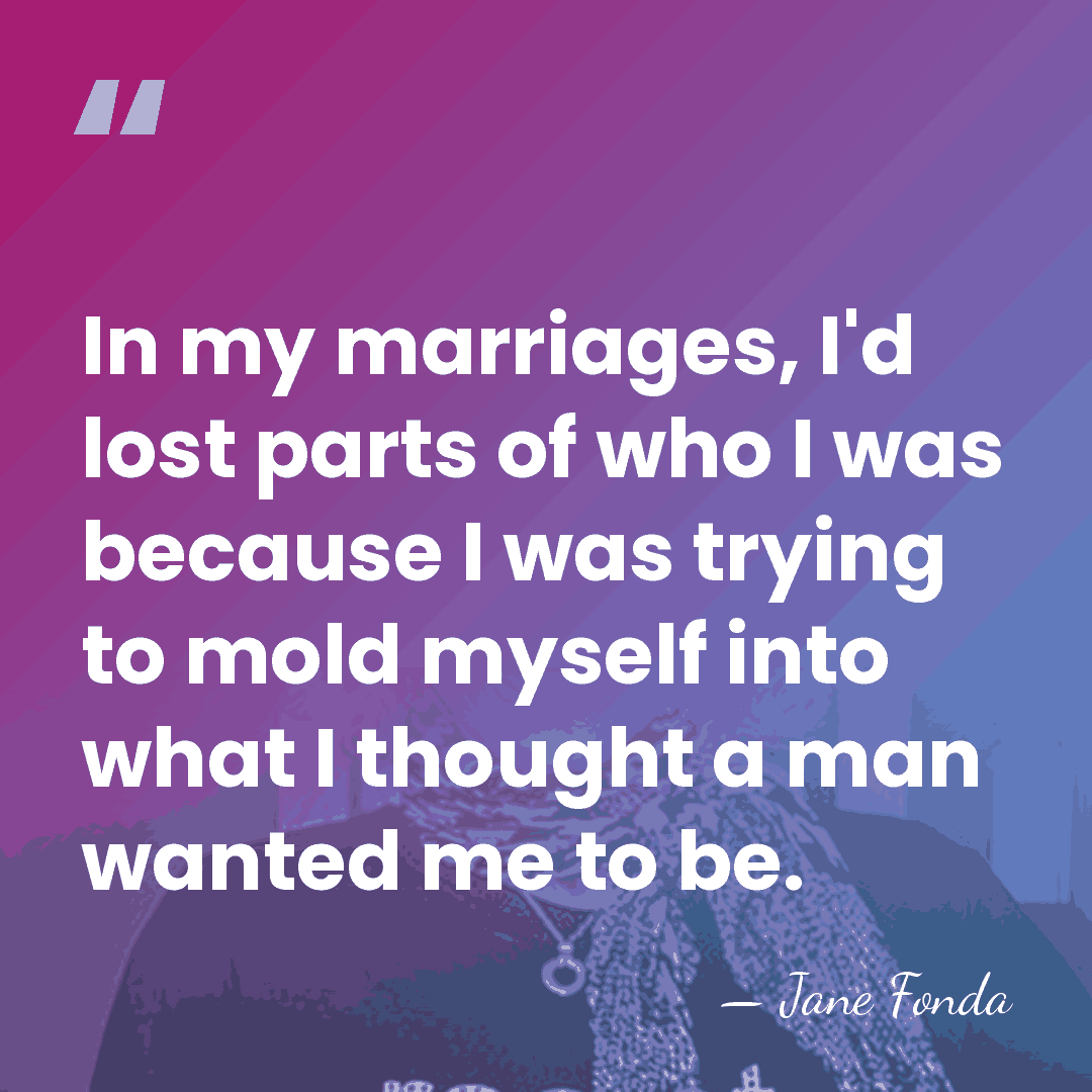 In my marriages, I'd lost parts of who I was because I&hellip; - Jane Fonda