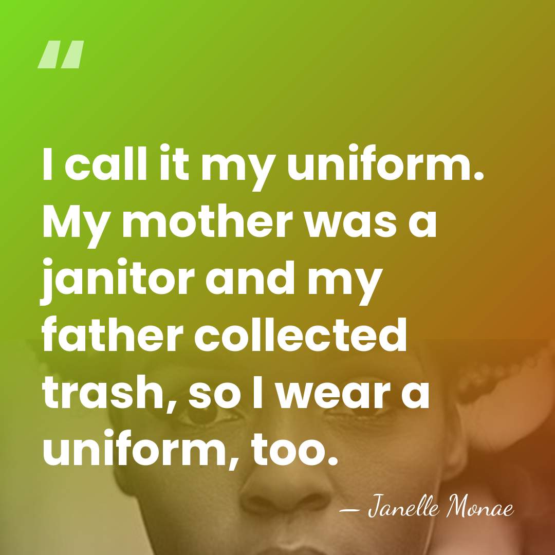 I call it my uniform. My mother was a janitor and my&hellip; - Janelle Monae