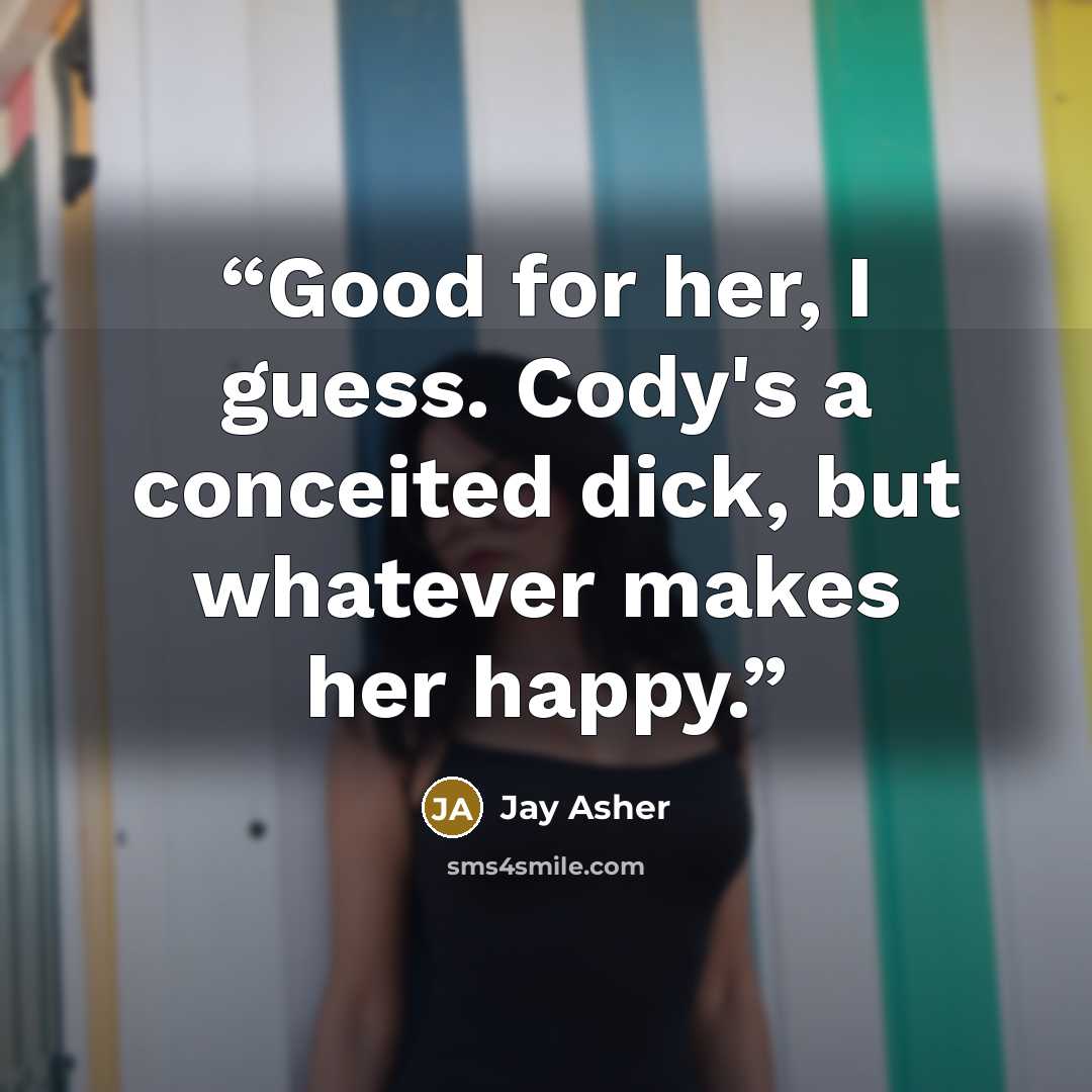 “Good for her, I guess. Cody's a conceited dick, but whatever makes her happy.” quote by Jay Asher