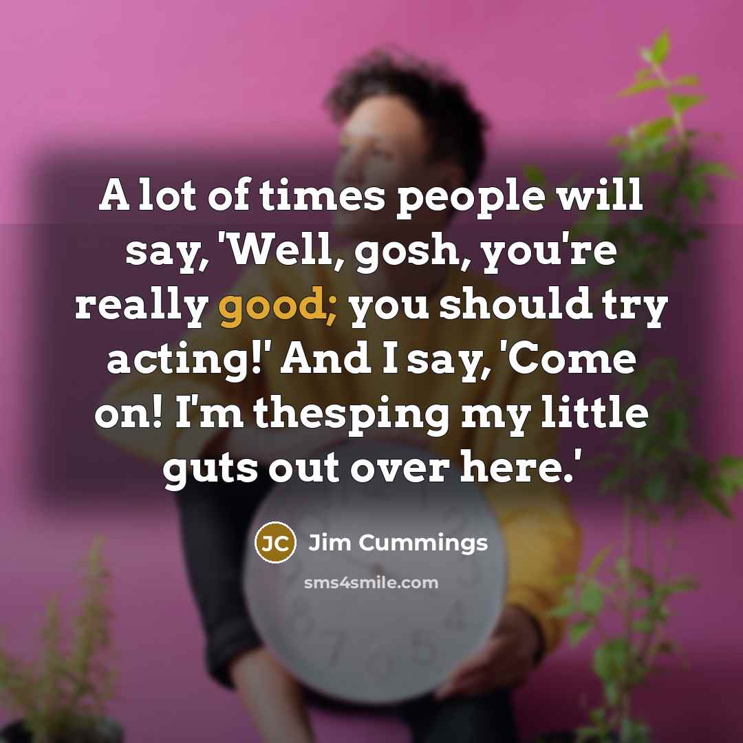 “A lot of times people will say, 'Well, gosh, you're…” quote by Jim Cummings