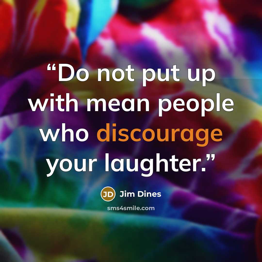 “Do not put up with mean people who discourage your laughter.” quote by Jim Dines