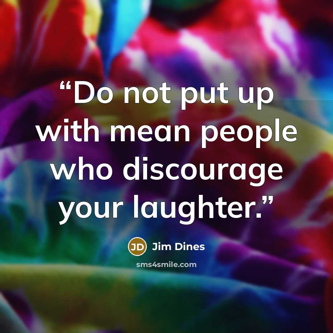 “Do not put up with mean people who discourage your laughter.” quote by Jim Dines