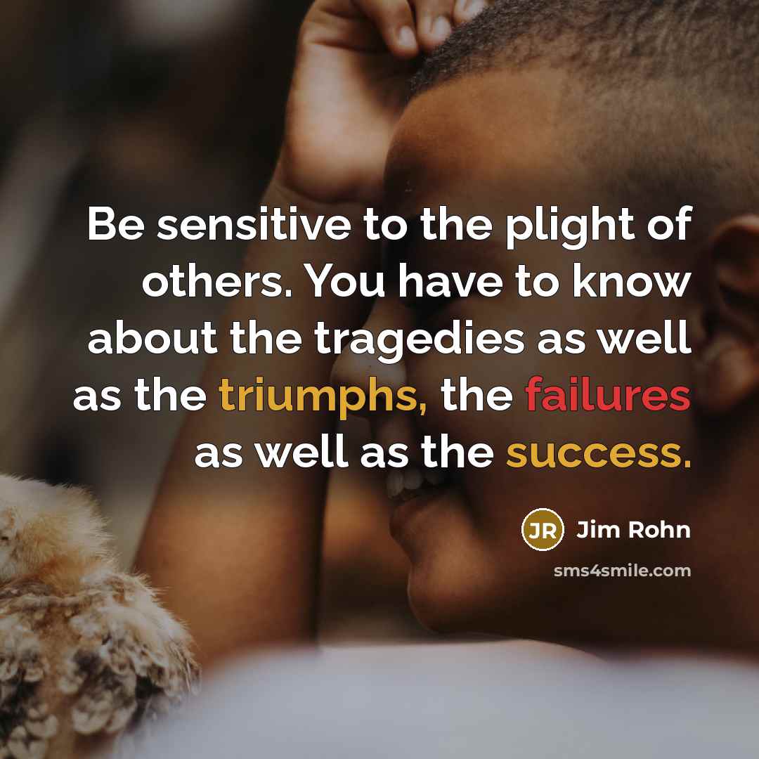 “Be sensitive to the plight of others. You have to…” quote by Jim Rohn