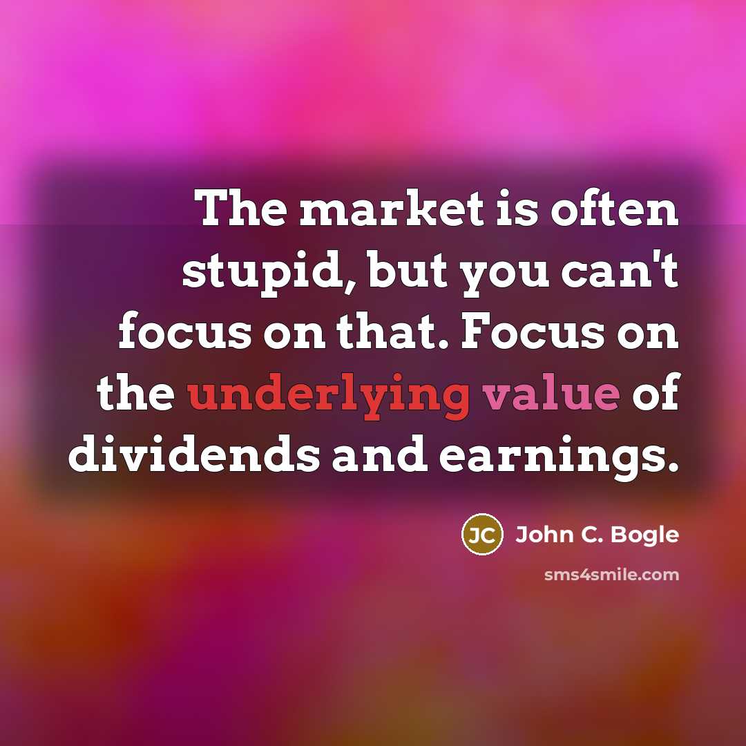“The market is often stupid, but you can't focus on that. Focus on the underlying value of dividends and earnings.” quote by John C. Bogle