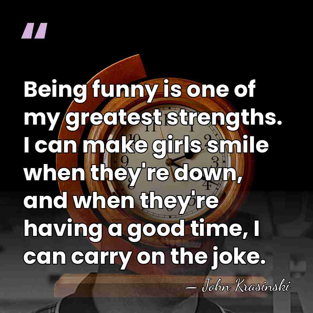 Being funny is one of my greatest strengths. I can make girls&hellip; - John Krasinski