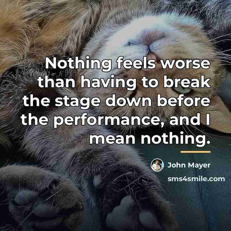 “Nothing feels worse than having to break the stage down…” quote by John Mayer