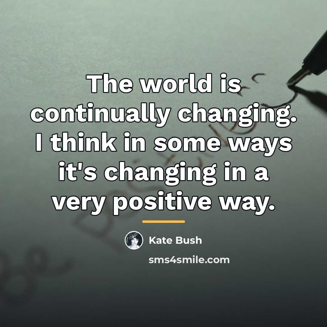 “The world is continually changing. I think in some ways…” quote by Kate Bush