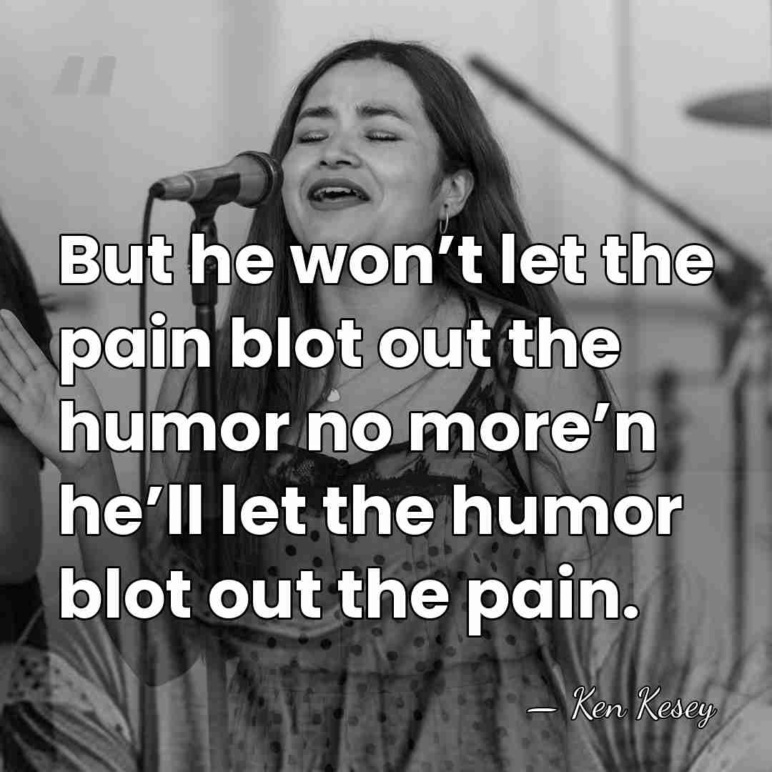 But he won’t let the pain blot out the humor no more’n&hellip; - Ken Kesey