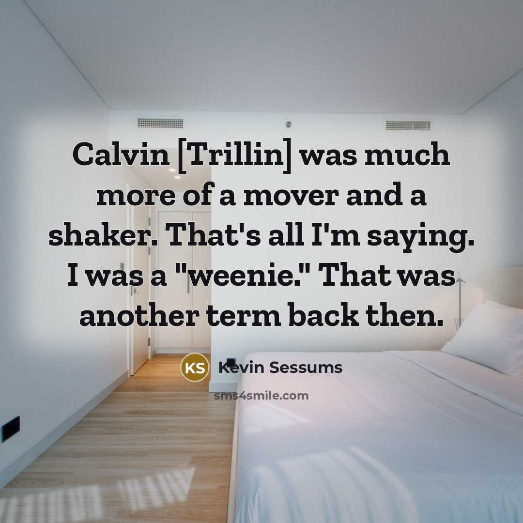 “Calvin [Trillin] was much more of a mover and a shaker. That's all I'm saying. I was a "weenie." That was another term back then.” quote by Kevin Sessums