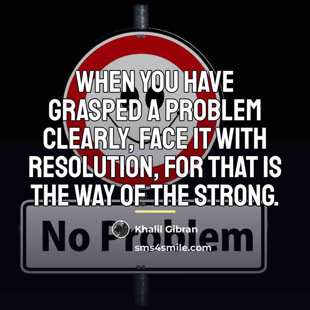 “When you have grasped a problem clearly, face it with…” quote by Khalil Gibran