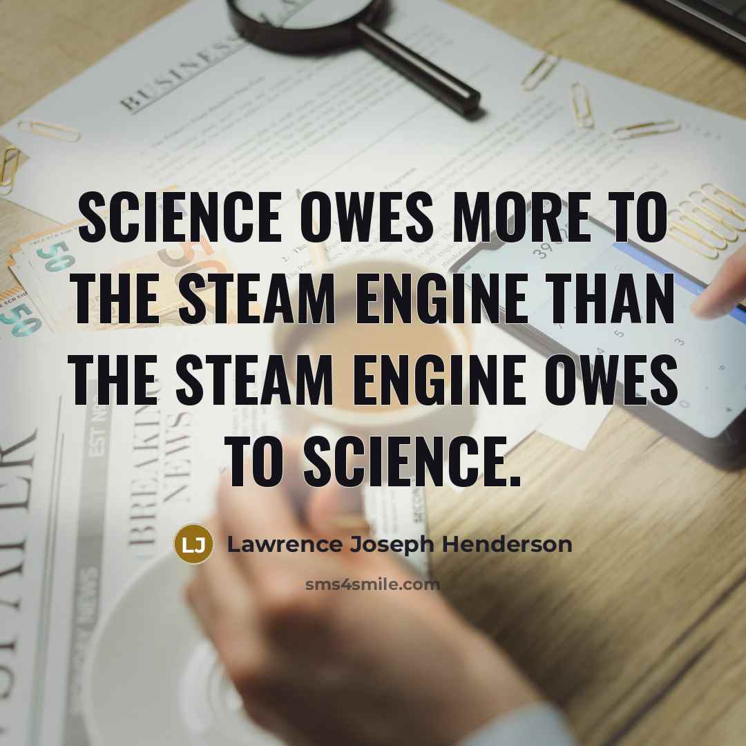 “Science owes more to the steam engine than the steam…” quote by Lawrence Joseph Henderson