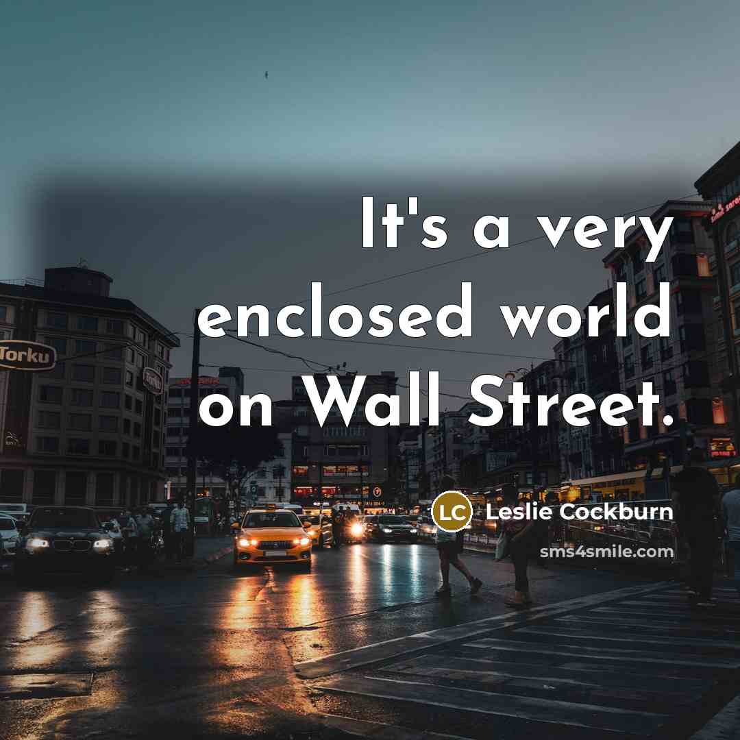 “It's a very enclosed world on Wall Street.” quote by Leslie Cockburn
