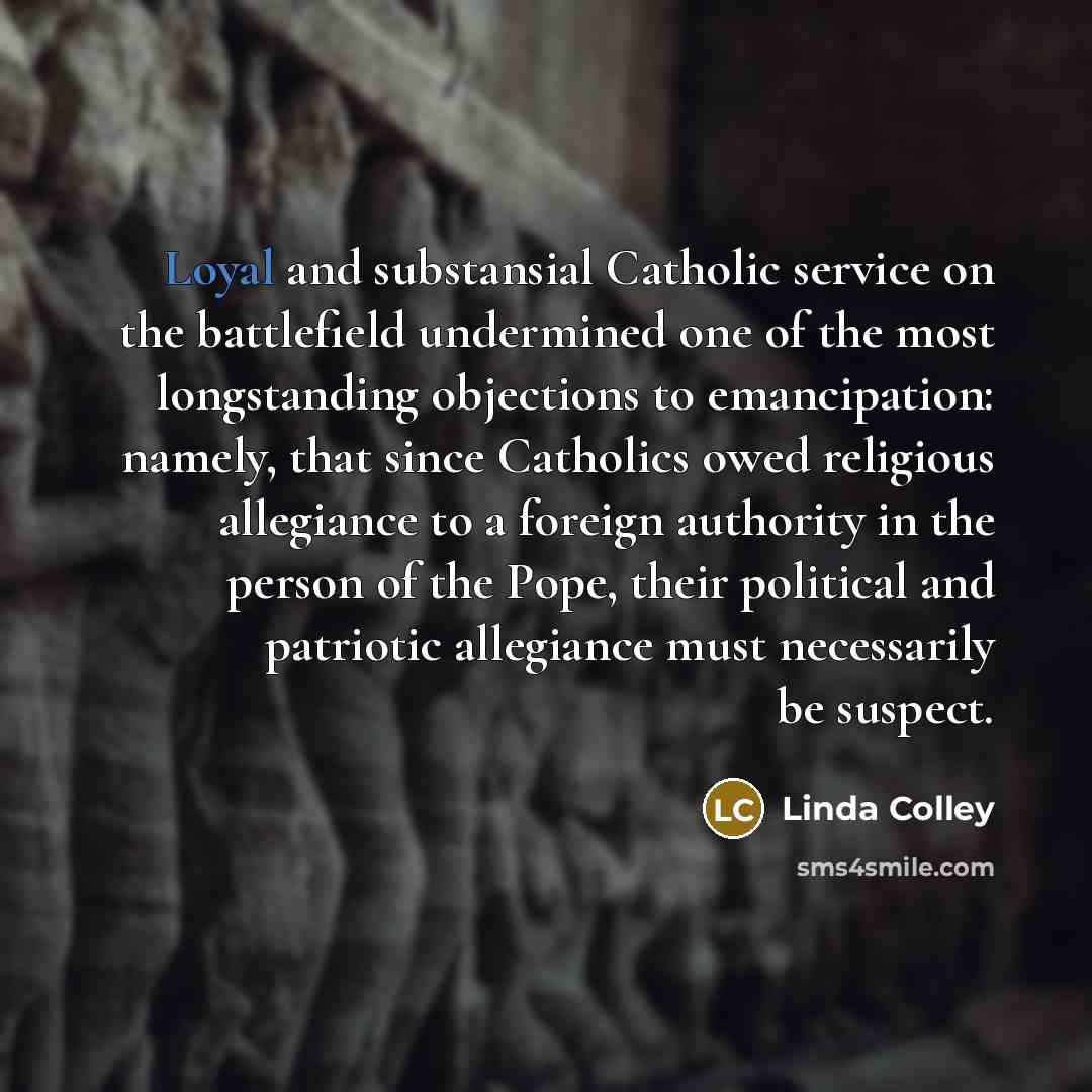 “Loyal and substansial Catholic service on the battlefield undermined one…” quote by Linda Colley