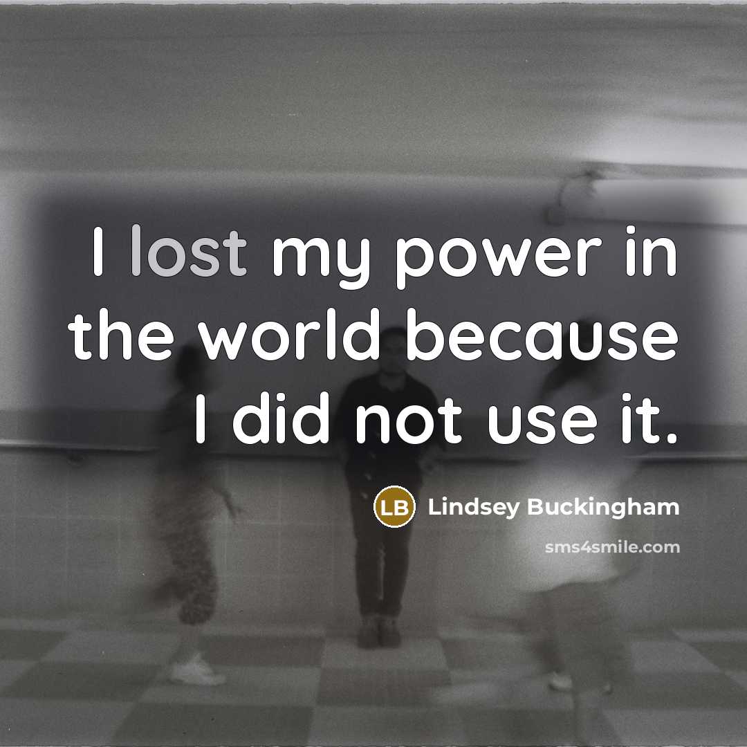 “I lost my power in the world because I did…” quote by Lindsey Buckingham