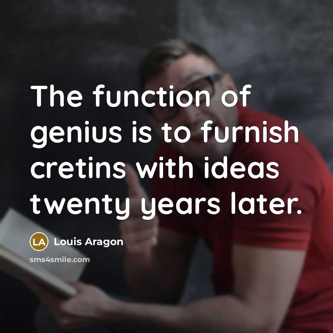 “The function of genius is to furnish cretins with ideas…” quote by Louis Aragon