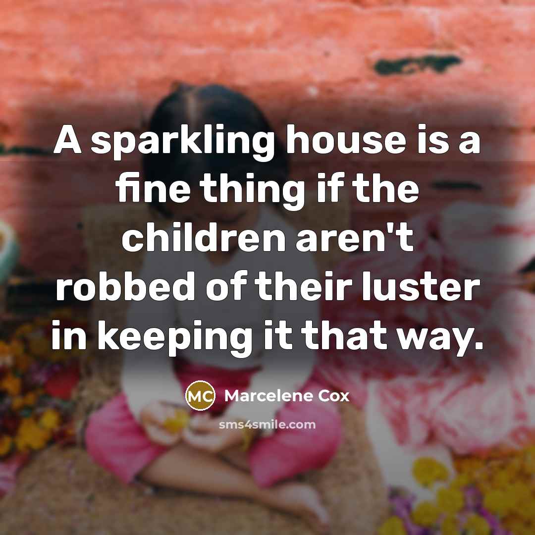 “A sparkling house is a fine thing if the children aren't robbed of their luster in keeping it that way.” quote by Marcelene Cox