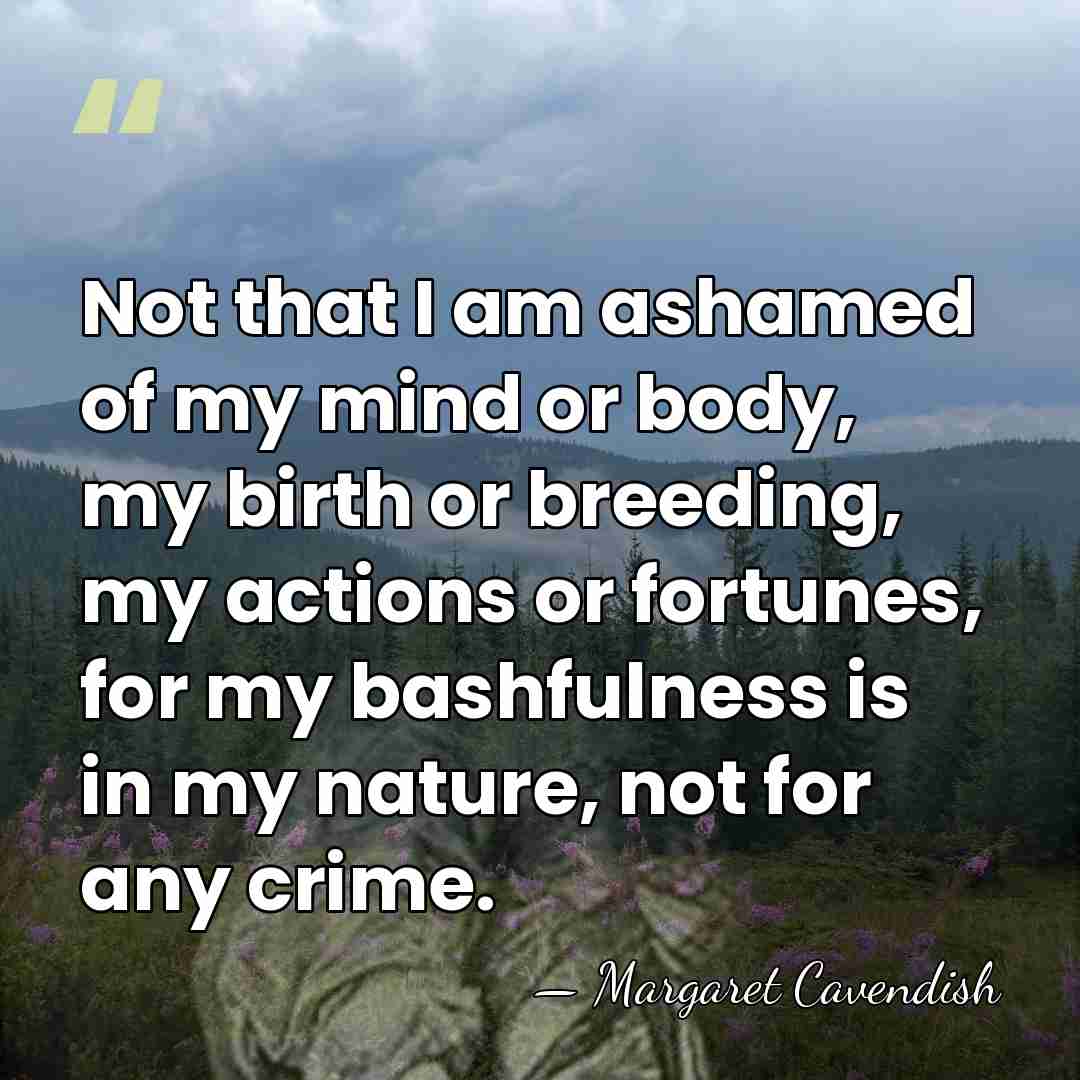Not that I am ashamed of my mind or body, my birth&hellip; - Margaret Cavendish