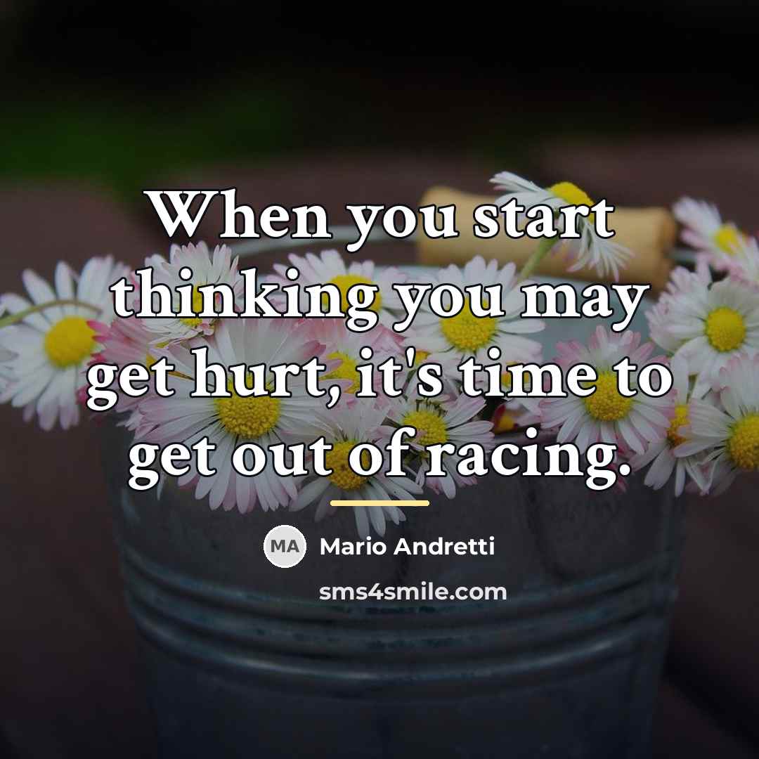 “When you start thinking you may get hurt, it's time…” quote by Mario Andretti