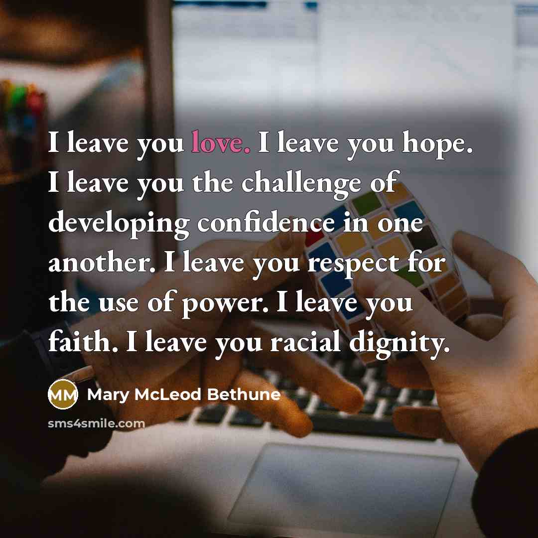 “I leave you love. I leave you hope. I leave…” quote by Mary McLeod Bethune