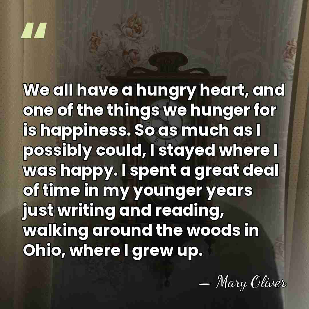 We all have a hungry heart, and one of the things we&hellip; - Mary Oliver
