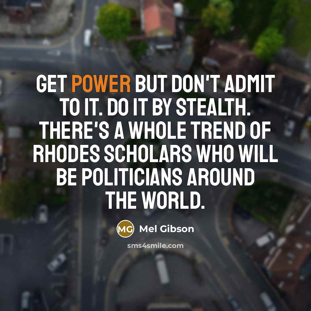 “Get power but don't admit to it. Do it by…” quote by Mel Gibson