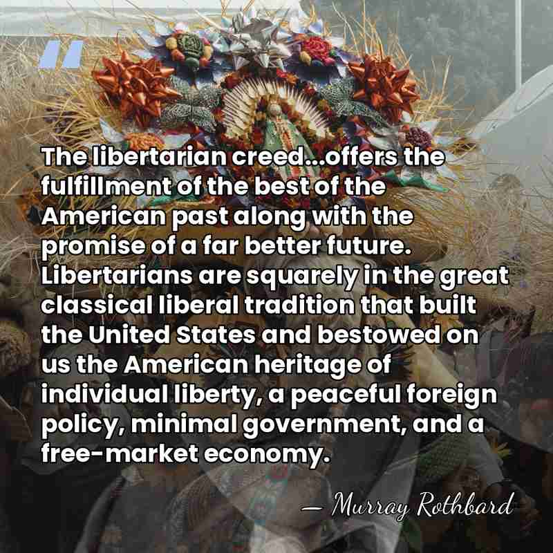 The libertarian creed...offers the fulfillment of the best of the American past&hellip; - Murray Rothbard