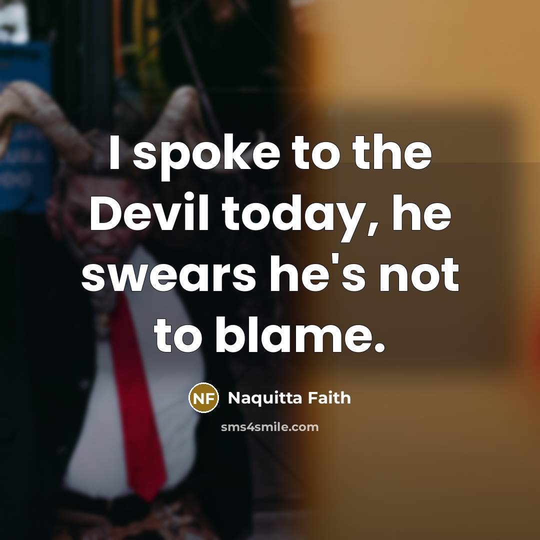 “I spoke to the Devil today, he swears he's not to blame.” quote by Naquitta Faith