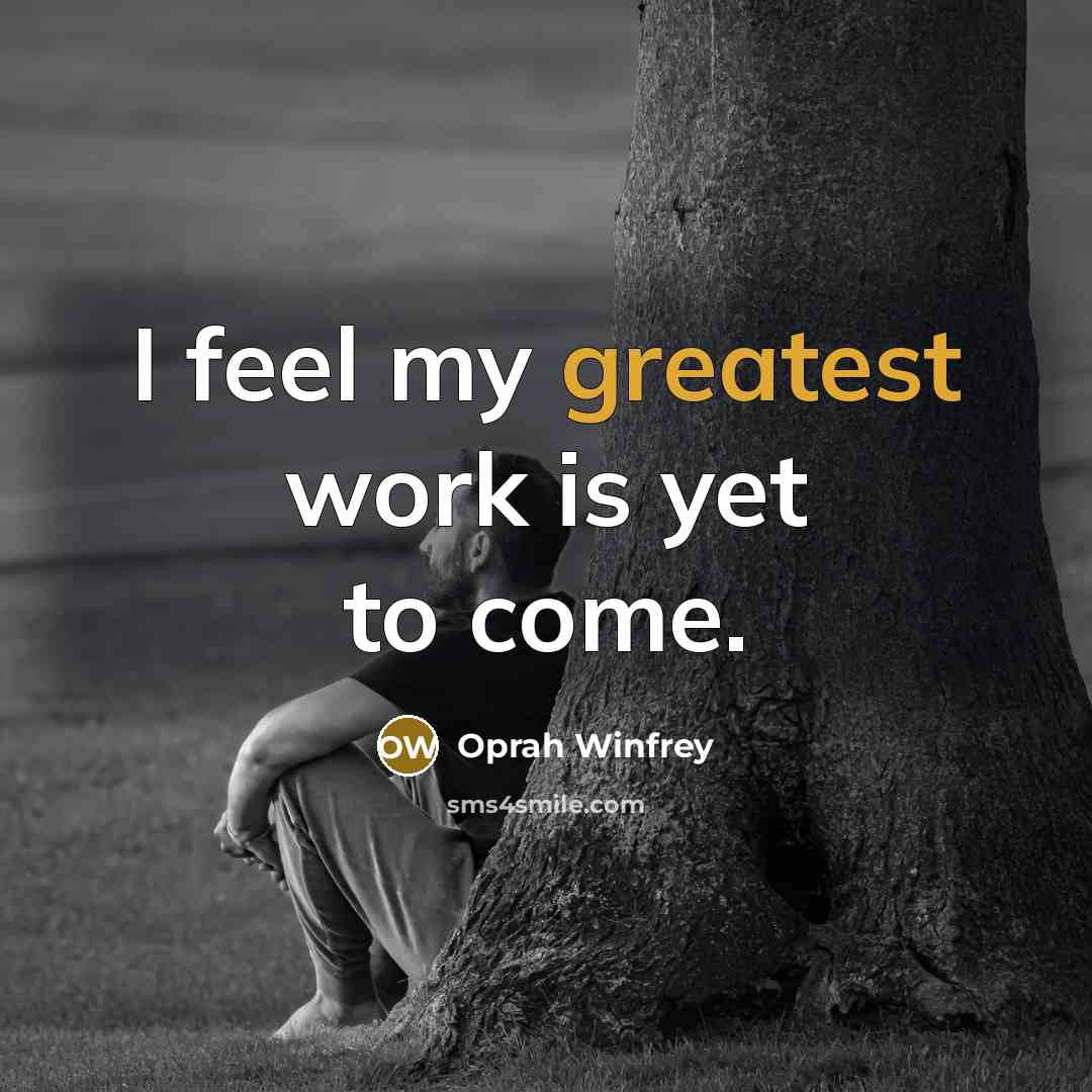 “I feel my greatest work is yet to come.” quote by Oprah Winfrey