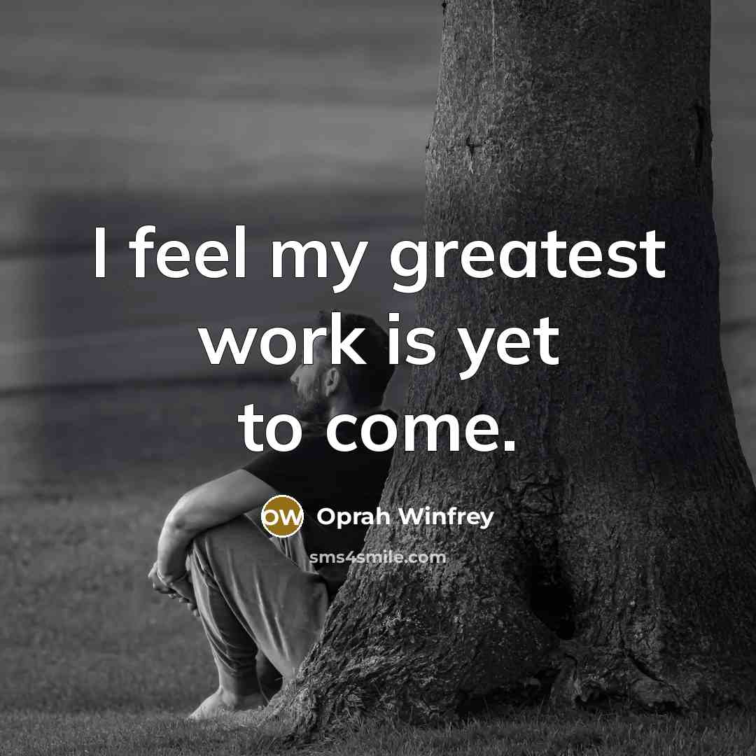 “I feel my greatest work is yet to come.…” quote by Oprah Winfrey