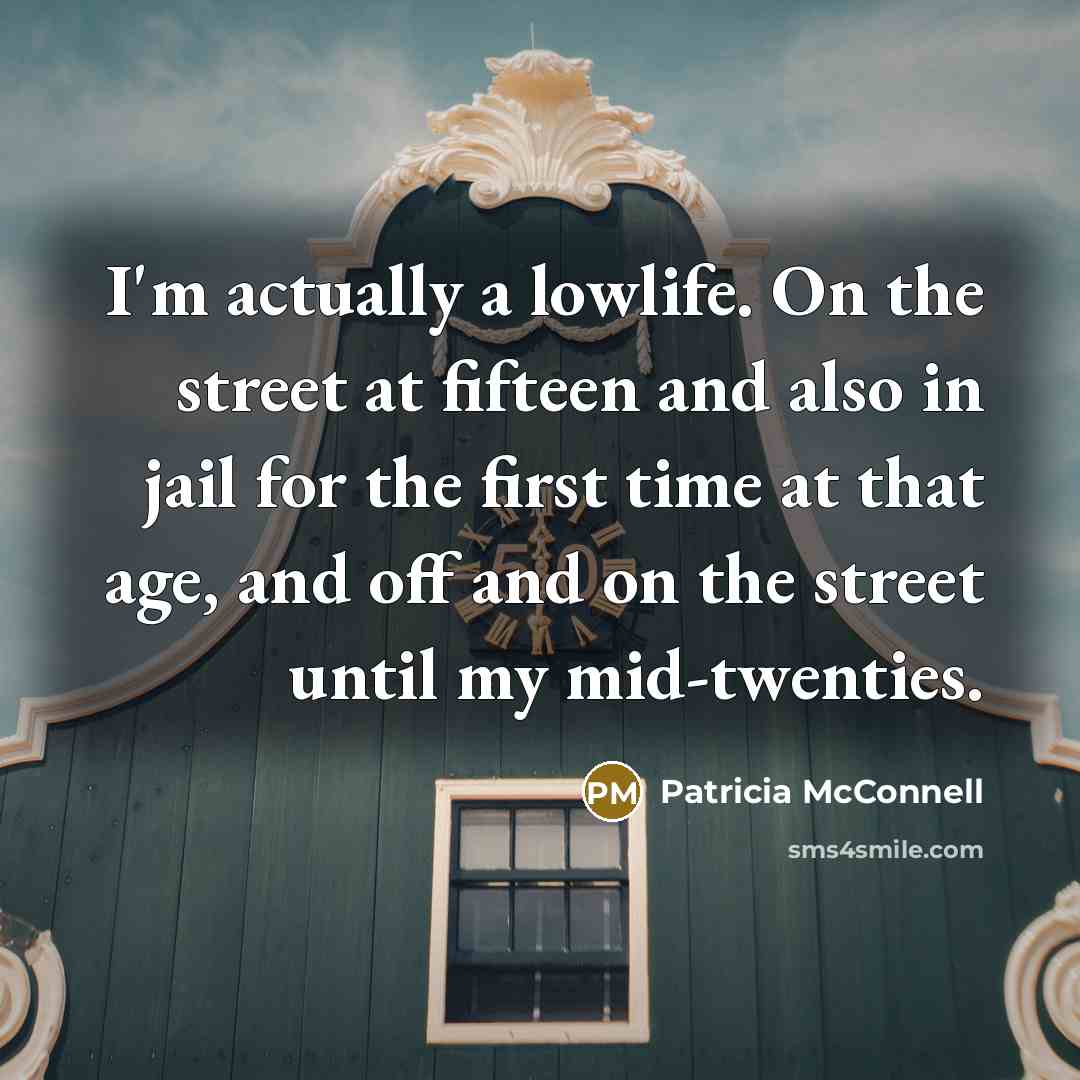 “I'm actually a lowlife. On the street at fifteen and…” quote by Patricia McConnell