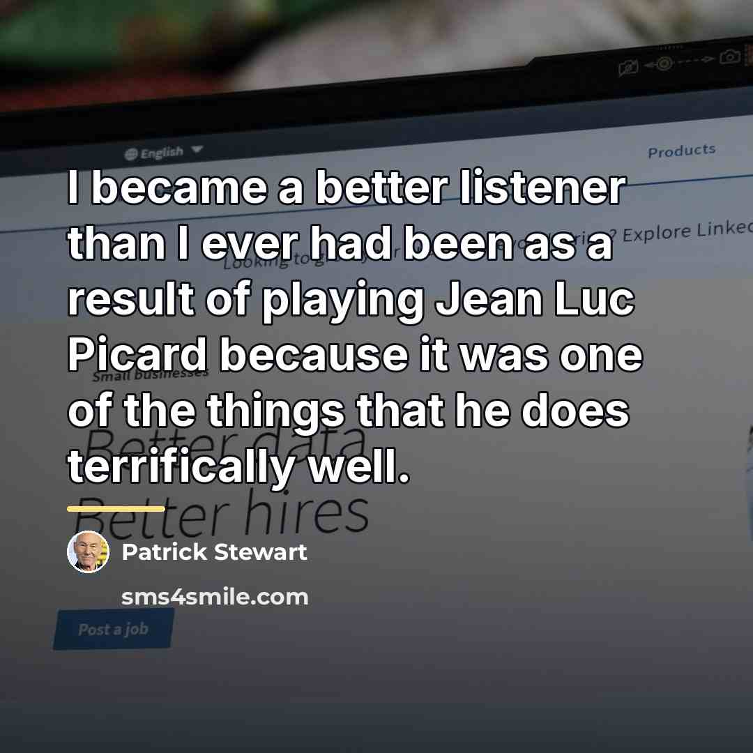 “I became a better listener than I ever had been…” quote by Patrick Stewart