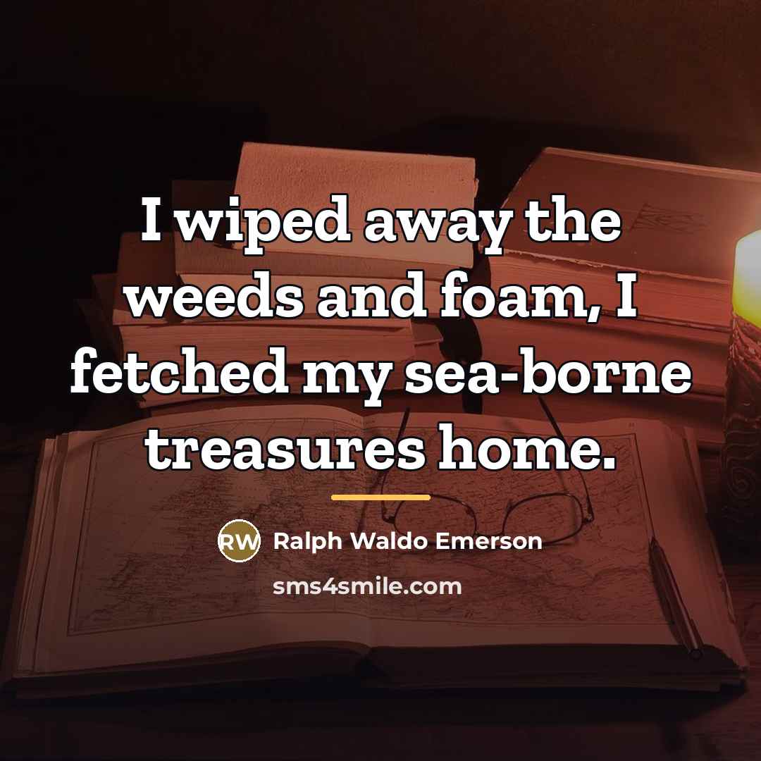 “I wiped away the weeds and foam, I fetched my…” quote by Ralph Waldo Emerson