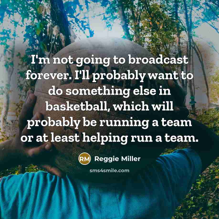 “I'm not going to broadcast forever. I'll probably want to…” quote by Reggie Miller
