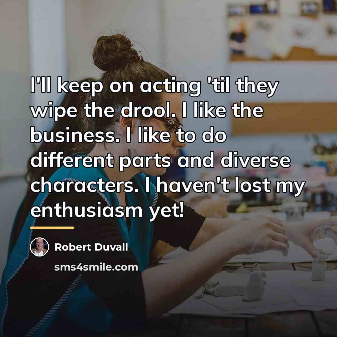 “I'll keep on acting 'til they wipe the drool. I…” quote by Robert Duvall