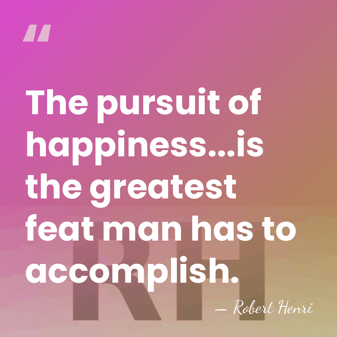The pursuit of happiness...is the greatest feat man has to accomplish. - Robert Henri