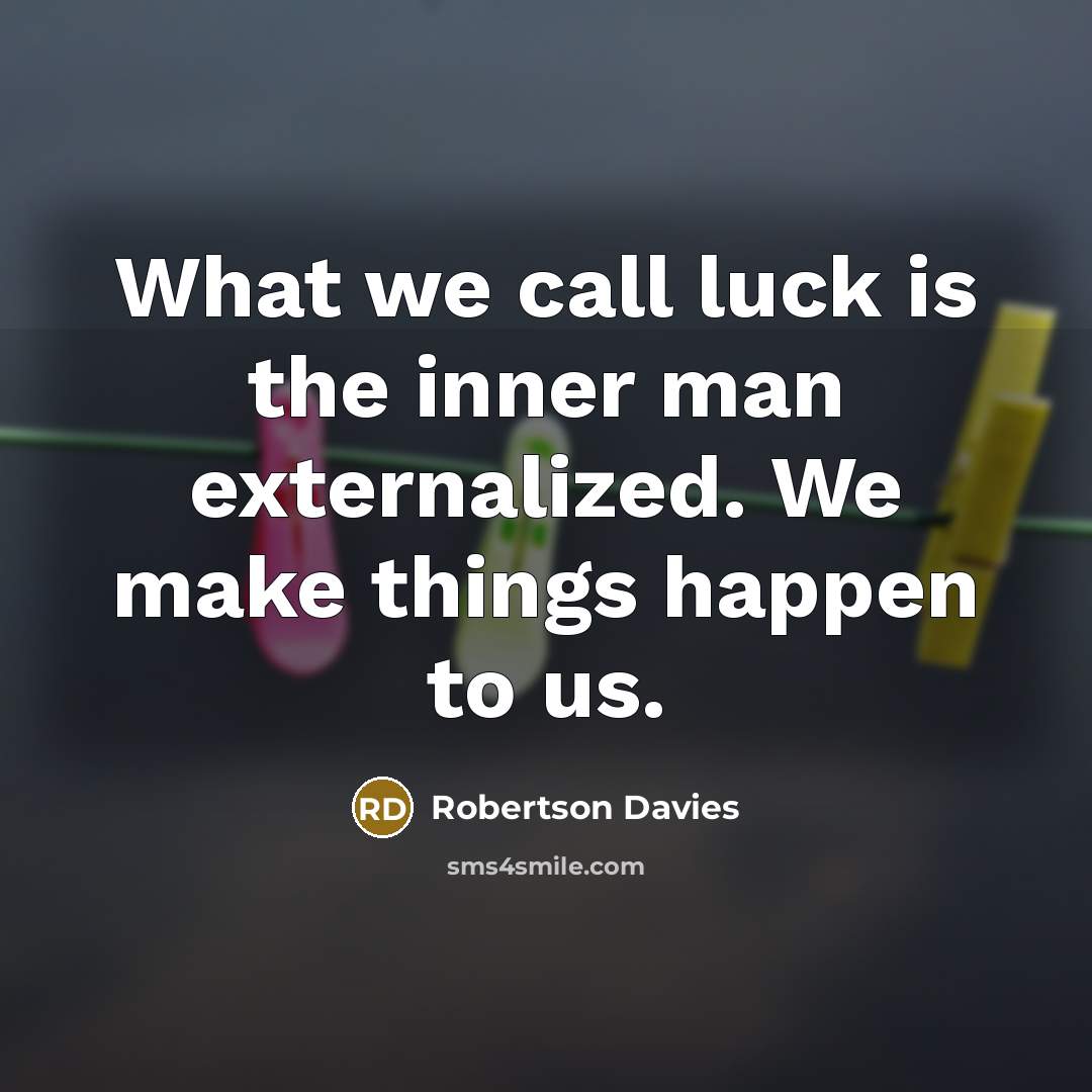 “What we call luck is the inner man externalized. We…” quote by Robertson Davies