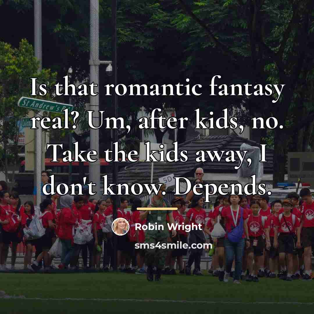 “Is that romantic fantasy real? Um, after kids, no. Take…” quote by Robin Wright