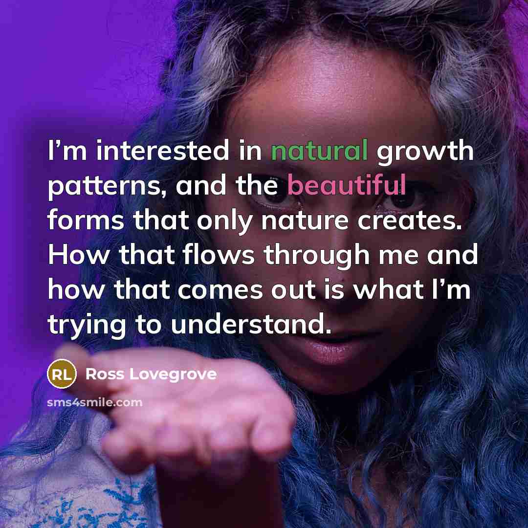 “I’m interested in natural growth patterns, and the beautiful forms…” quote by Ross Lovegrove
